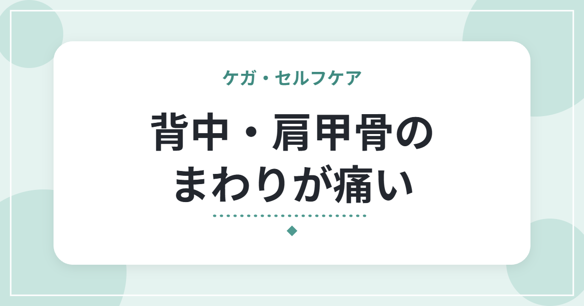 背中・肩甲骨のまわりが痛い|考えられる原因と、日常でできる工夫・受診の目安