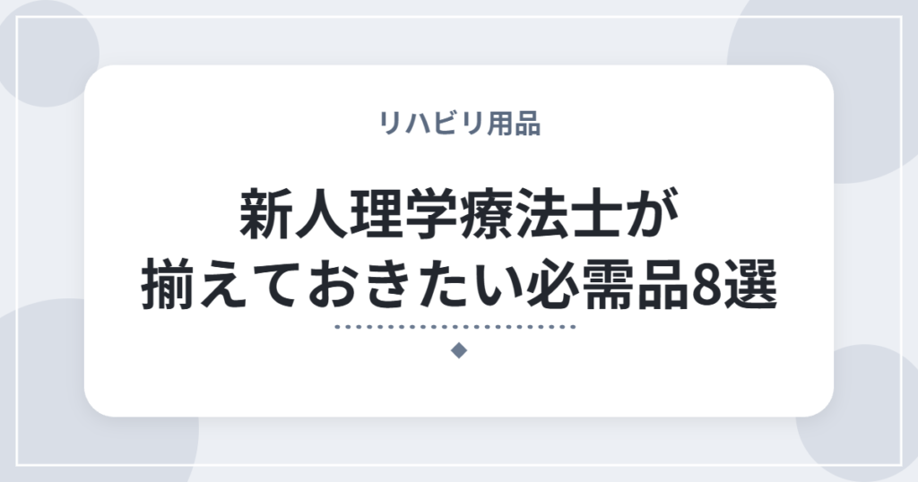 新人理学療法士が揃えておきたい必需品8選｜入職前に準備したい現場で使う道具