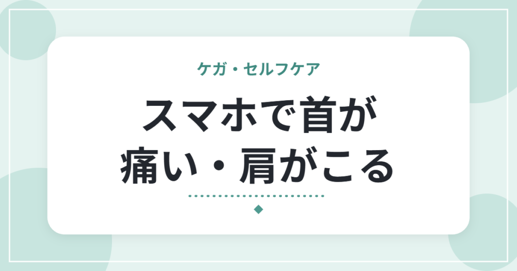 スマホで首が痛い・肩がこる｜スマホ首（ストレートネック）の原因とセルフケア