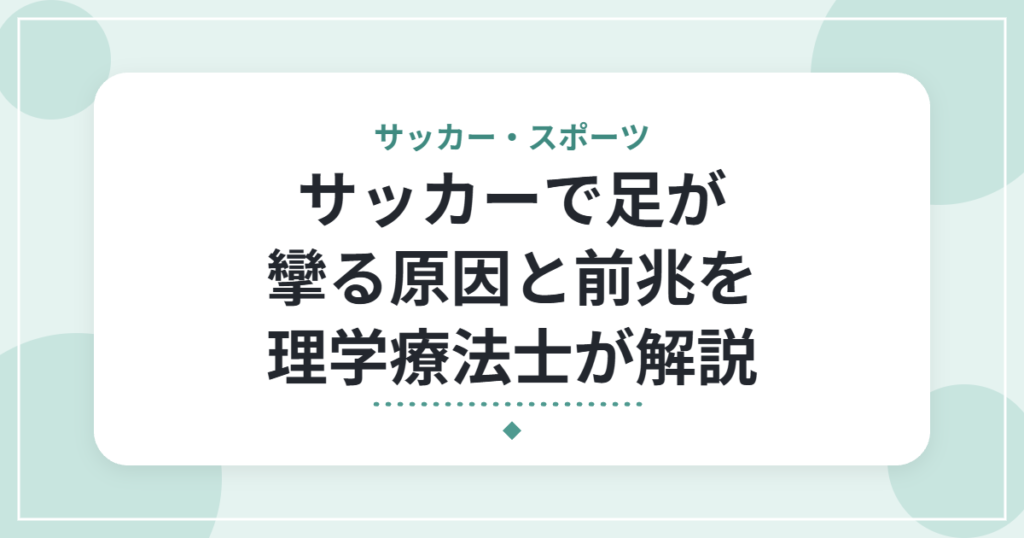 サッカーで足が攣る原因と前兆を理学療法士が解説｜試合終盤に起こる理由