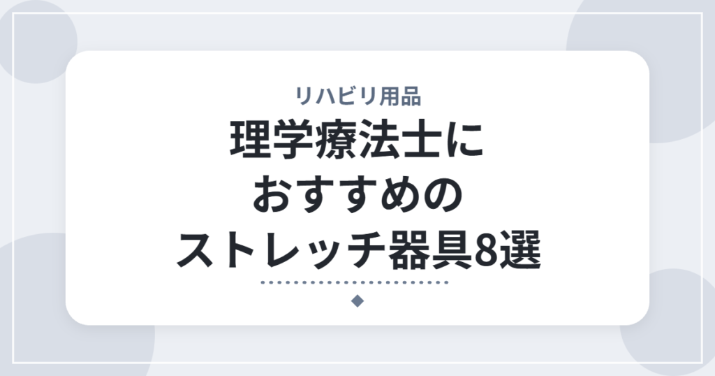 理学療法士におすすめのストレッチ器具8選｜自宅で続けやすい柔軟・セルフケアアイテム