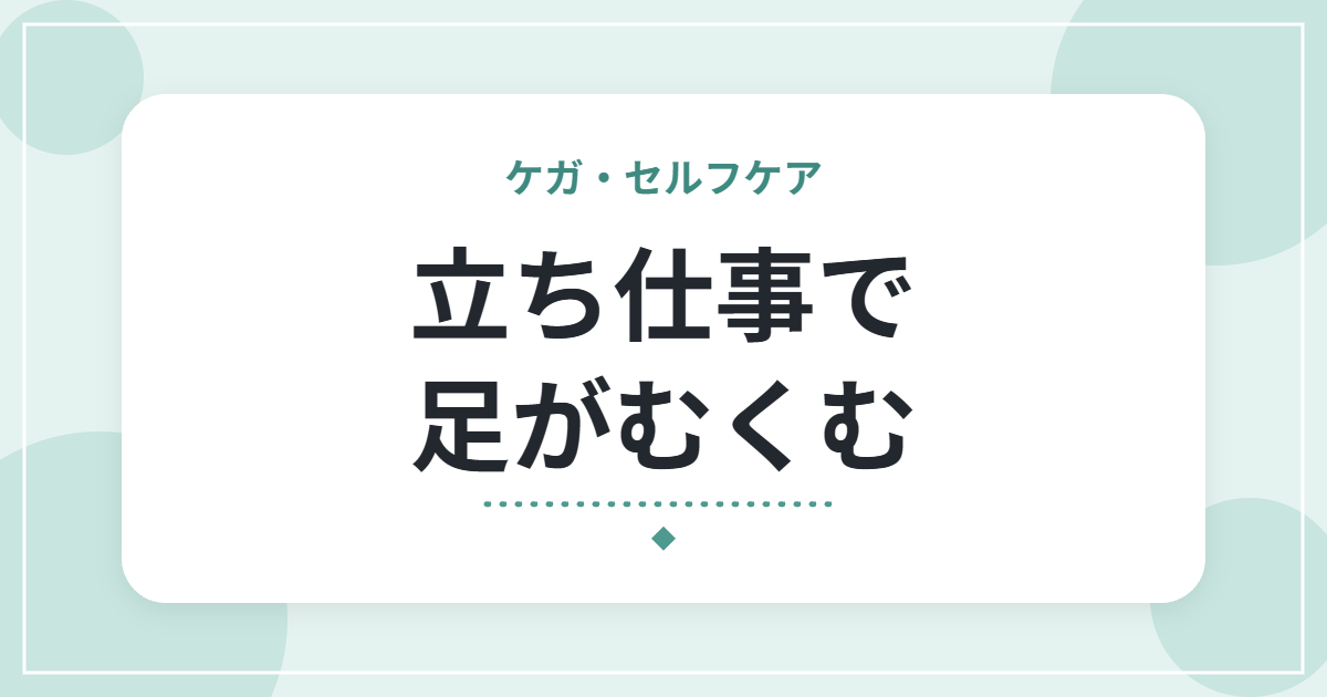 立ち仕事で足がむくむ｜原因と、自宅でできるむくみ対策