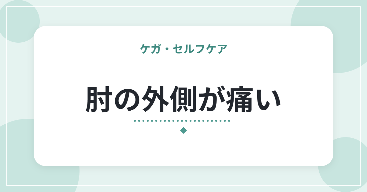 肘の外側が痛い|テニス肘(上腕骨外側上顆炎)の特徴とセルフケア