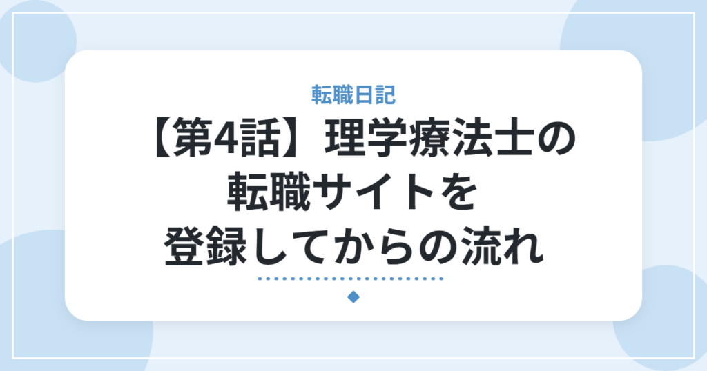 【第4話】理学療法士の転職サイトを登録してからの流れ