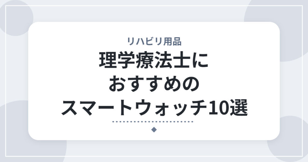 理学療法士におすすめのスマートウォッチ10選｜勤務中でも使いやすいモデルを厳選
