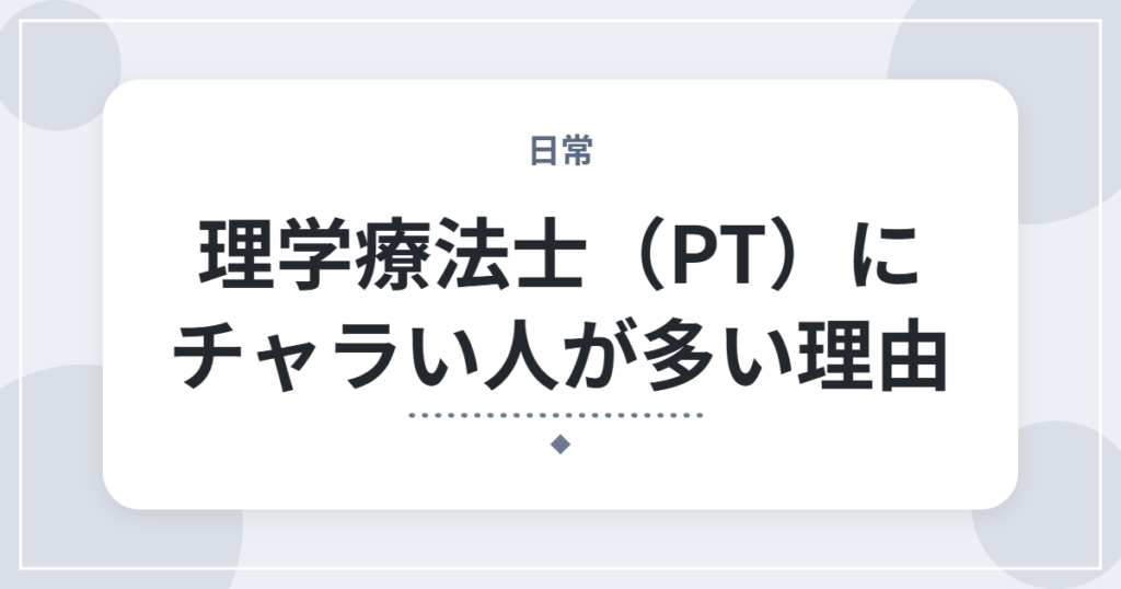理学療法士（PT）にチャラい人が多い理由｜不安なときの対処法も解説