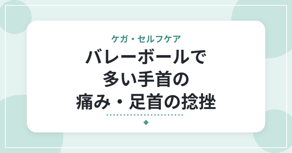バレーボールで多い手首の痛み・足首の捻挫｜理学療法士が教える応急処置と再発予防