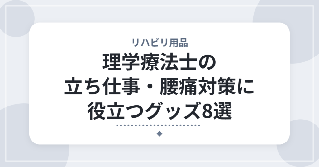 理学療法士の立ち仕事・腰痛対策に役立つグッズ8選｜勤務中に取り入れたいセルフケアアイテム